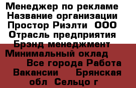 Менеджер по рекламе › Название организации ­ Простор-Риэлти, ООО › Отрасль предприятия ­ Брэнд-менеджмент › Минимальный оклад ­ 70 000 - Все города Работа » Вакансии   . Брянская обл.,Сельцо г.